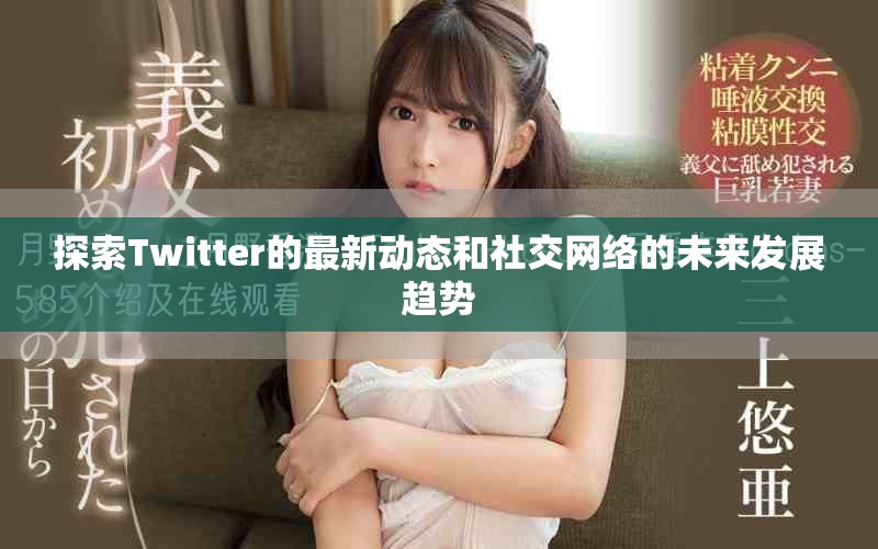 探索Twitter的最新动态和社交网络的未来发展趋势