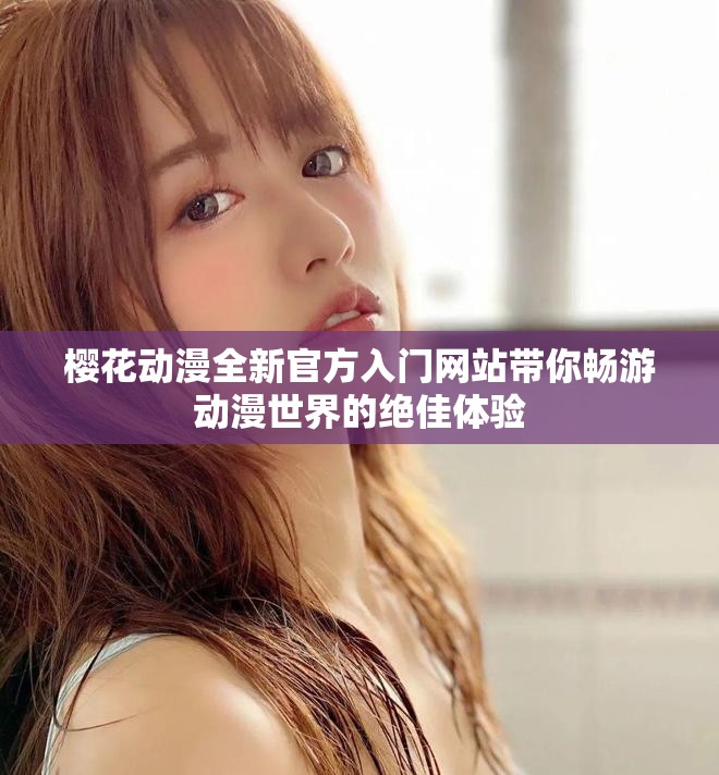 樱花动漫全新官方入门网站带你畅游动漫世界的绝佳体验