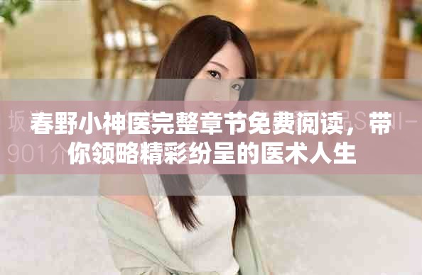春野小神医完整章节免费阅读，带你领略精彩纷呈的医术人生