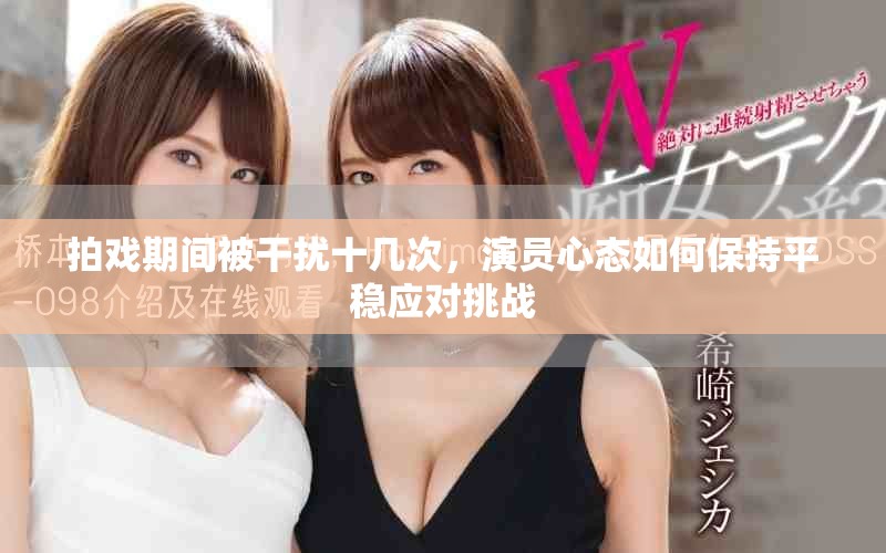 拍戏期间被干扰十几次，演员心态如何保持平稳应对挑战