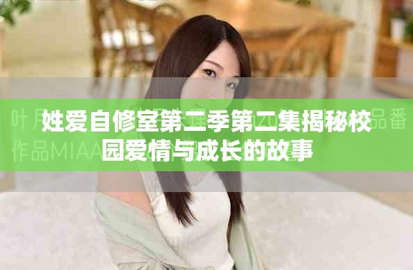 姓爱自修室第二季第二集揭秘校园爱情与成长的故事
