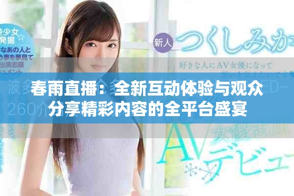 春雨直播：全新互动体验与观众分享精彩内容的全平台盛宴