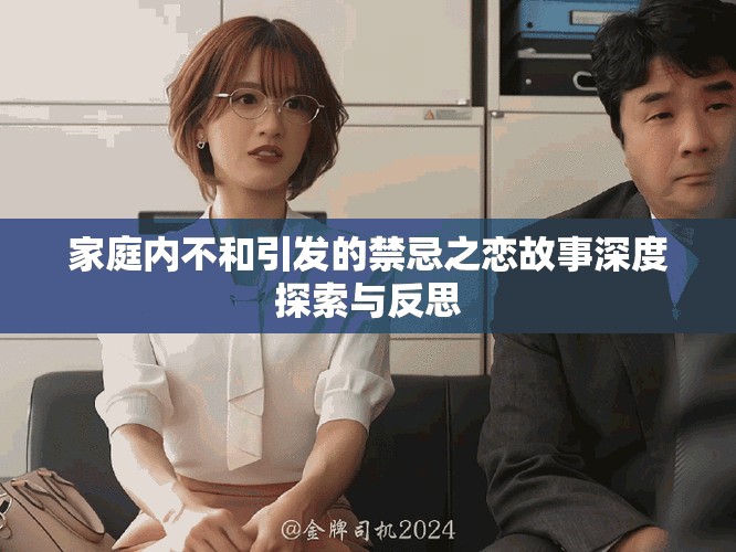 家庭内不和引发的禁忌之恋故事深度探索与反思