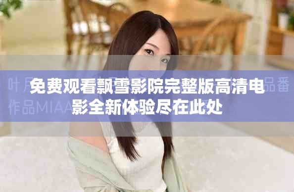 免费观看飘雪影院完整版高清电影全新体验尽在此处