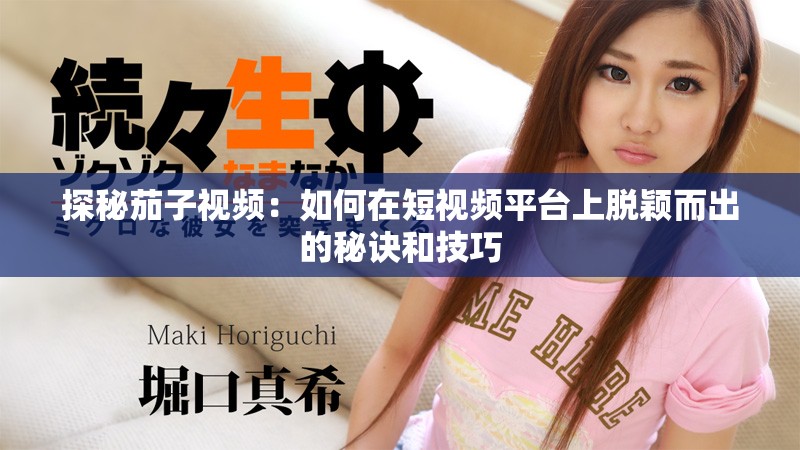 探秘茄子视频：如何在短视频平台上脱颖而出的秘诀和技巧