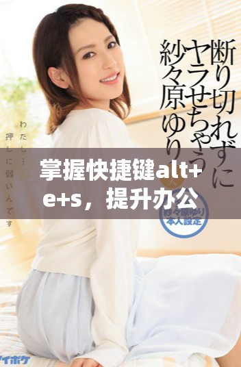 掌握快捷键alt+e+s，提升办公效率的绝佳技巧与方法