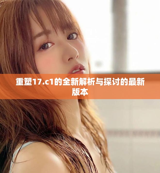 重塑17.c1的全新解析与探讨的最新版本