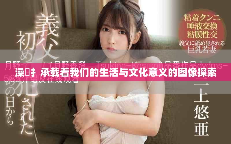 澡畐扌承载着我们的生活与文化意义的图像探索