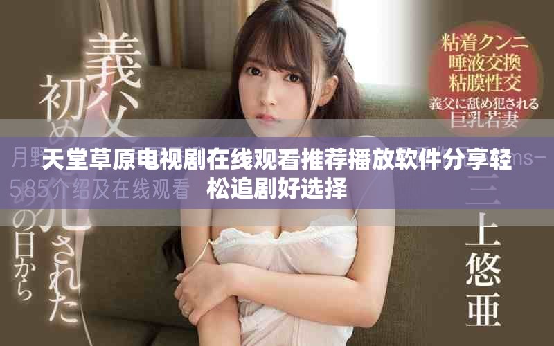 天堂草原电视剧在线观看推荐播放软件分享轻松追剧好选择