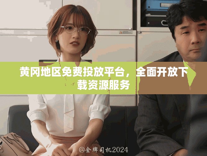 黄冈地区免费投放平台，全面开放下载资源服务