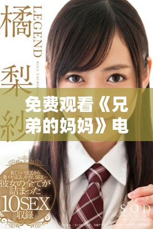 免费观看《兄弟的妈妈》电视剧的精彩内容与观看指南分享