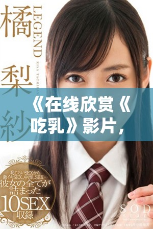 《在线欣赏《吃乳》影片，一场视觉与思想的双重盛宴》