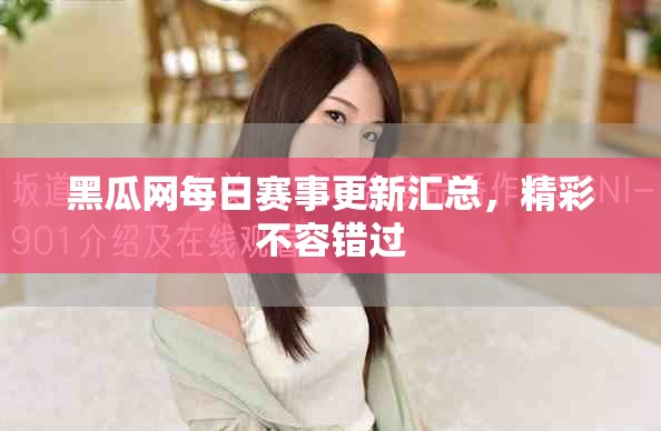 黑瓜网每日赛事更新汇总，精彩不容错过