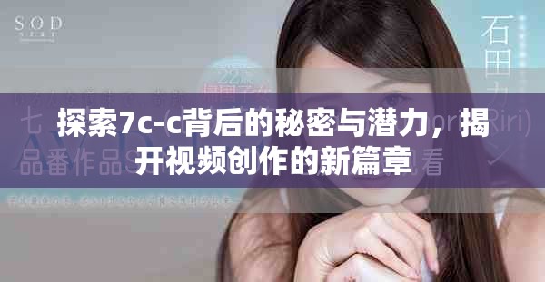 探索7c-c背后的秘密与潜力，揭开视频创作的新篇章
