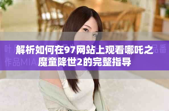 解析如何在97网站上观看哪吒之魔童降世2的完整指导