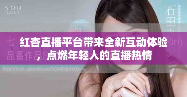 红杏直播平台带来全新互动体验，点燃年轻人的直播热情