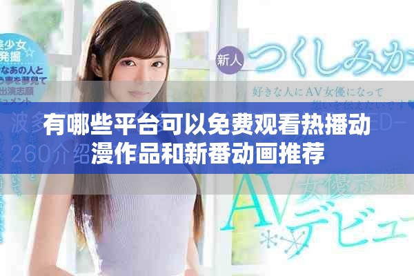 有哪些平台可以免费观看热播动漫作品和新番动画推荐