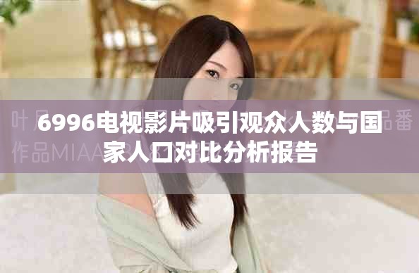 6996电视影片吸引观众人数与国家人口对比分析报告