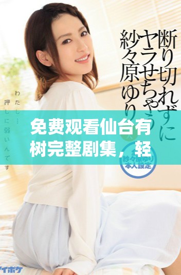免费观看仙台有树完整剧集，轻松获取精彩剧情与感人瞬间