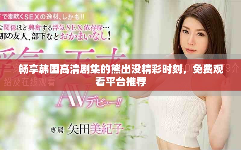 畅享韩国高清剧集的熊出没精彩时刻，免费观看平台推荐