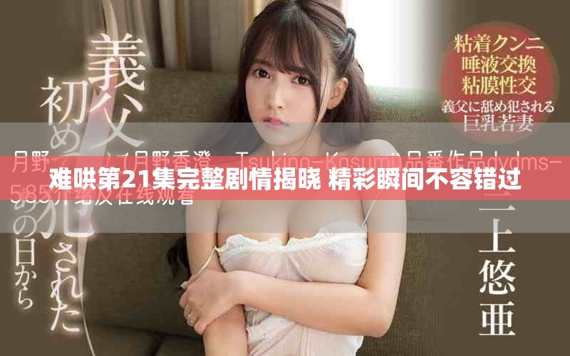 难哄第21集完整剧情揭晓 精彩瞬间不容错过