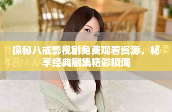 探秘八戒影视剧免费观看资源，畅享经典剧集精彩瞬间
