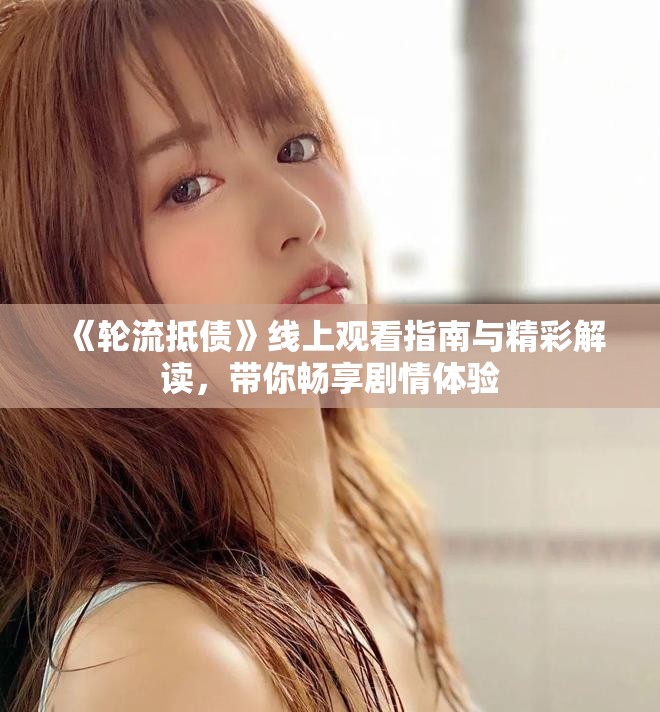 《轮流抵债》线上观看指南与精彩解读，带你畅享剧情体验