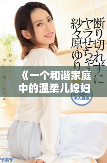《一个和谐家庭中的温柔儿媳妇如何用善良改变生活的故事》