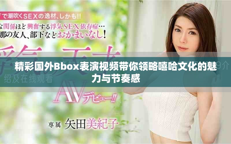 精彩国外Bbox表演视频带你领略嘻哈文化的魅力与节奏感