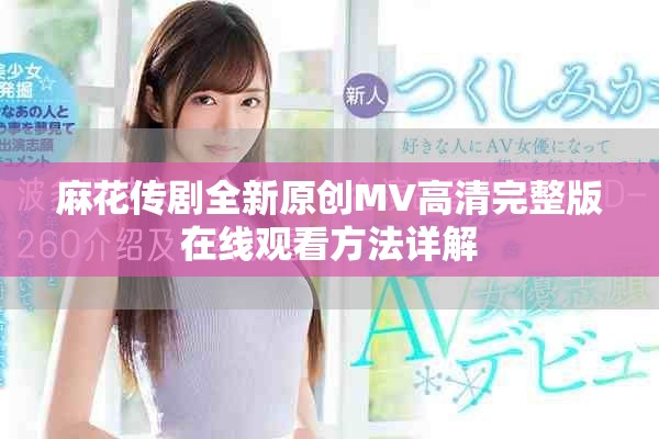 麻花传剧全新原创MV高清完整版在线观看方法详解