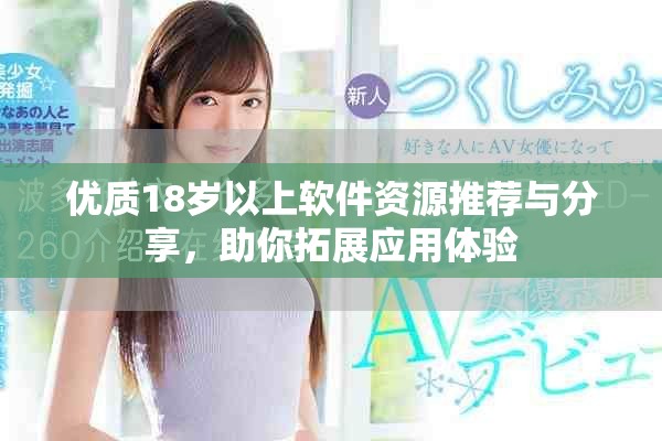 优质18岁以上软件资源推荐与分享，助你拓展应用体验