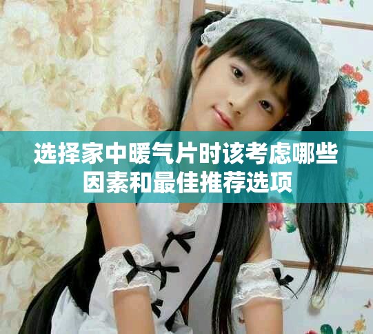 选择家中暖气片时该考虑哪些因素和最佳推荐选项