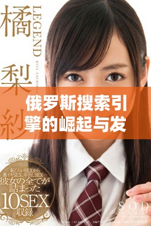 俄罗斯搜索引擎的崛起与发展背后的故事与挑战分析