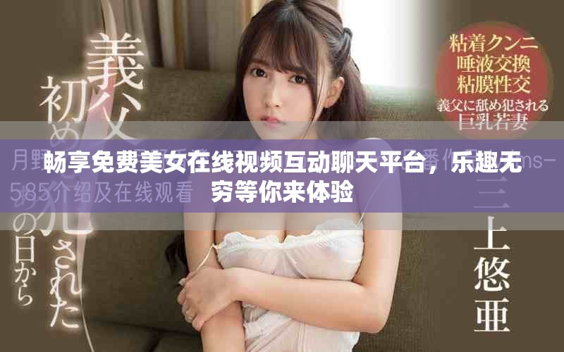 畅享免费美女在线视频互动聊天平台，乐趣无穷等你来体验