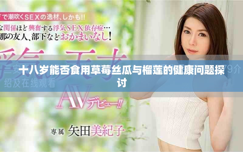 十八岁能否食用草莓丝瓜与榴莲的健康问题探讨