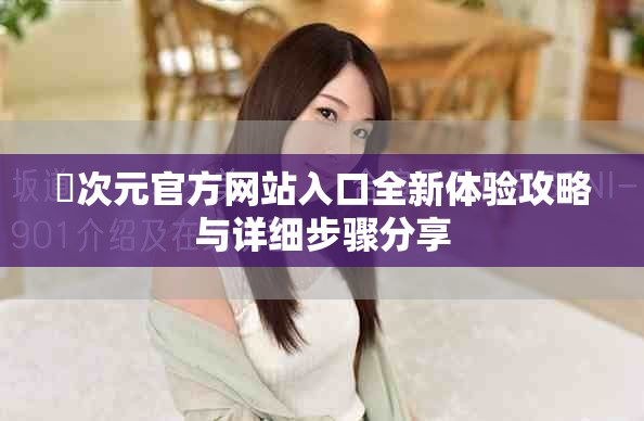 囧次元官方网站入口全新体验攻略与详细步骤分享