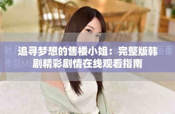 追寻梦想的售楼小姐：完整版韩剧精彩剧情在线观看指南