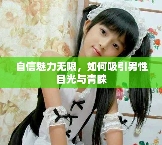 自信魅力无限，如何吸引男性目光与青睐