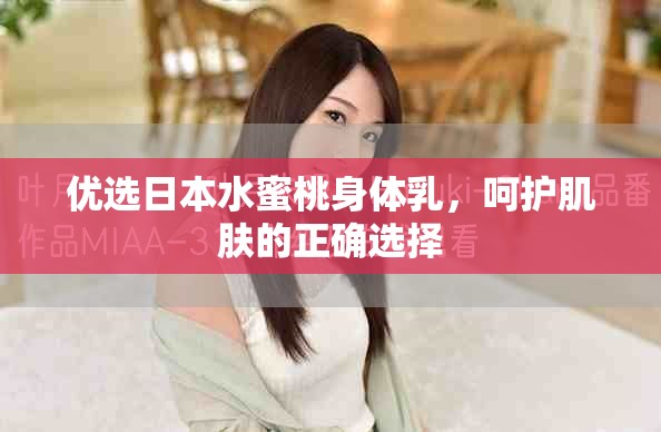 优选日本水蜜桃身体乳，呵护肌肤的正确选择