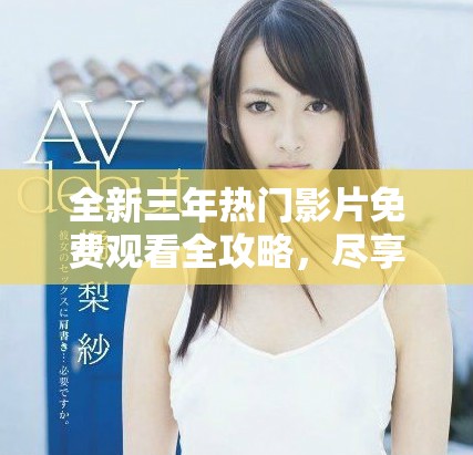 全新三年热门影片免费观看全攻略，尽享影视盛宴！