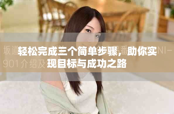 轻松完成三个简单步骤，助你实现目标与成功之路