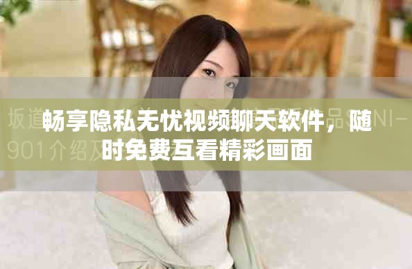 畅享隐私无忧视频聊天软件，随时免费互看精彩画面