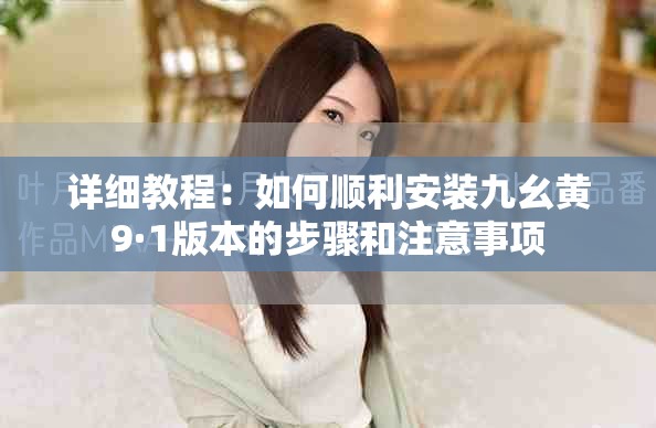 详细教程：如何顺利安装九幺黄9·1版本的步骤和注意事项