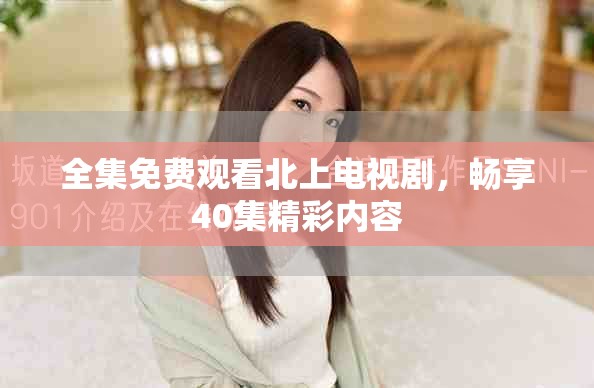 全集免费观看北上电视剧，畅享40集精彩内容