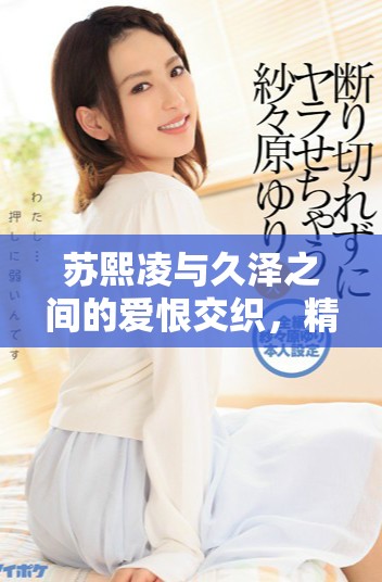 苏熙凌与久泽之间的爱恨交织，精彩小说免费阅读尽在这里