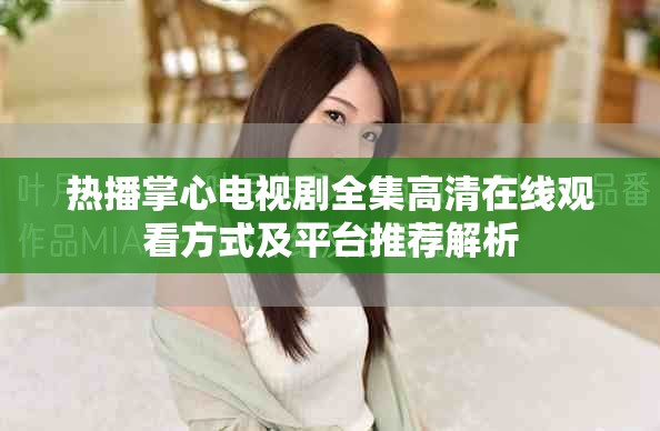 热播掌心电视剧全集高清在线观看方式及平台推荐解析