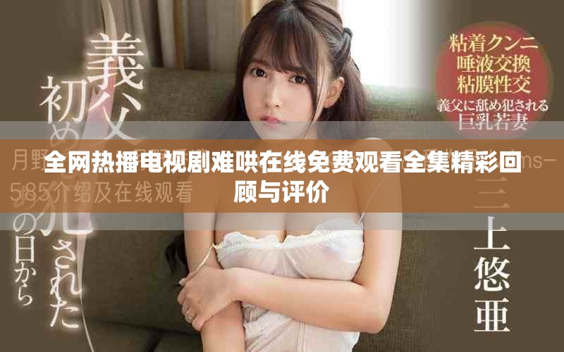 全网热播电视剧难哄在线免费观看全集精彩回顾与评价