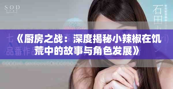 《厨房之战：深度揭秘小辣椒在饥荒中的故事与角色发展》