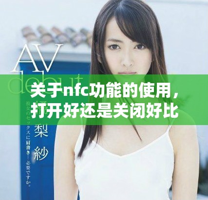 关于nfc功能的使用，打开好还是关闭好比较分析
