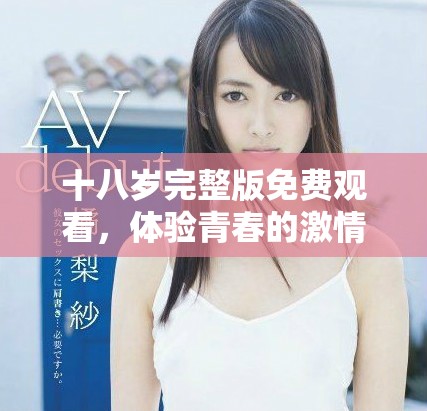 十八岁完整版免费观看，体验青春的激情与挑战
